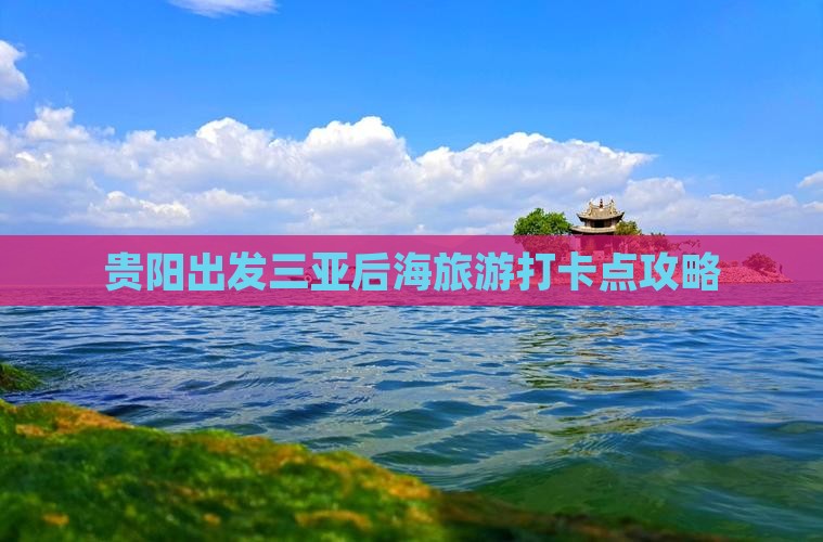 贵阳出发三亚后海旅游打卡点攻略