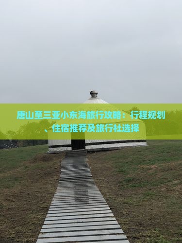 唐山至三亚小东海旅行攻略：行程规划、住宿推荐及旅行社选择