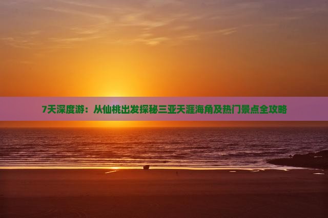 7天深度游：从仙桃出发探秘三亚天涯海角及热门景点全攻略