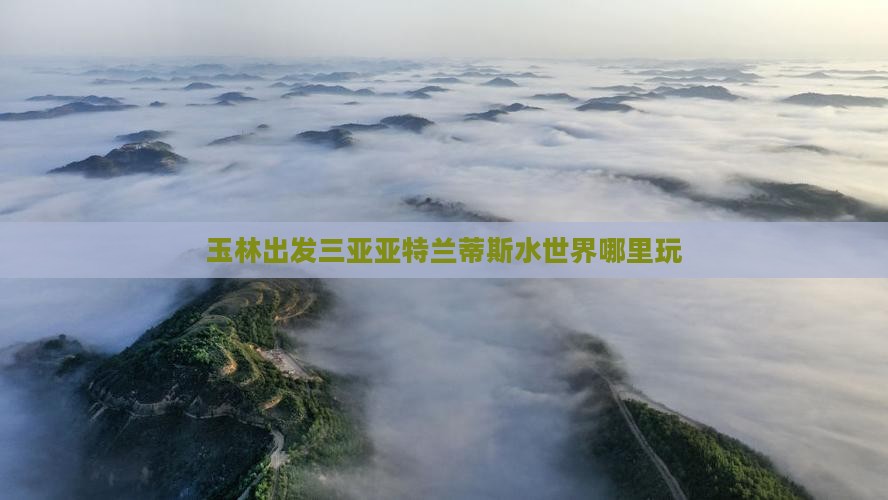 玉林出发三亚亚特兰蒂斯水世界哪里玩
