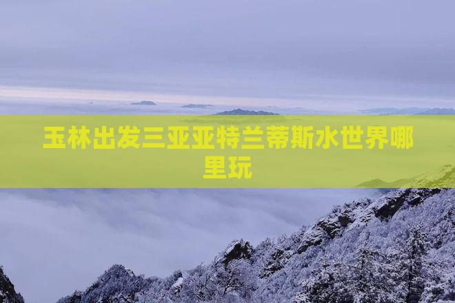 玉林出发三亚亚特兰蒂斯水世界哪里玩