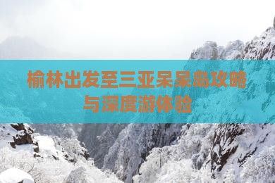 榆林出发至三亚呆呆岛攻略与深度游体验