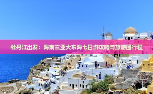 牡丹江出发：海南三亚大东海七日游攻略与旅游团行程
