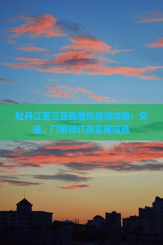 牡丹江至三亚凤凰岛旅游攻略：交通、门票预订及实用信息