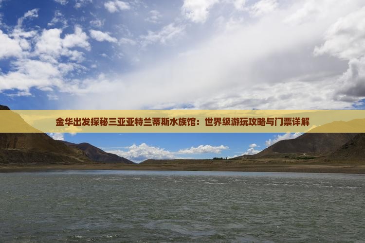 金华出发探秘三亚亚特兰蒂斯水族馆：世界级游玩攻略与门票详解