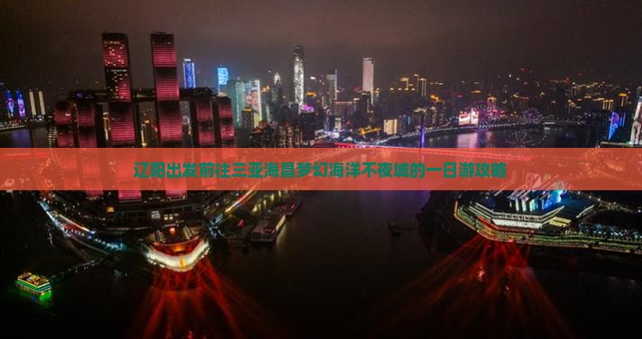 辽阳出发前往三亚海昌梦幻海洋不夜城的一日游攻略