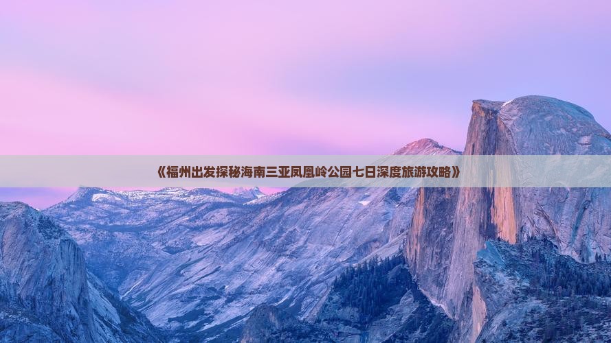 《福州出发探秘海南三亚凤凰岭公园七日深度旅游攻略》