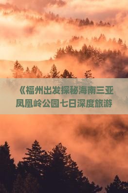 《福州出发探秘海南三亚凤凰岭公园七日深度旅游攻略》