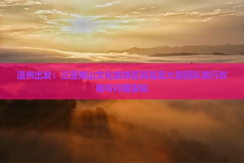 温州出发：三亚南山文化旅游区高品质大型团队旅行攻略与行程安排