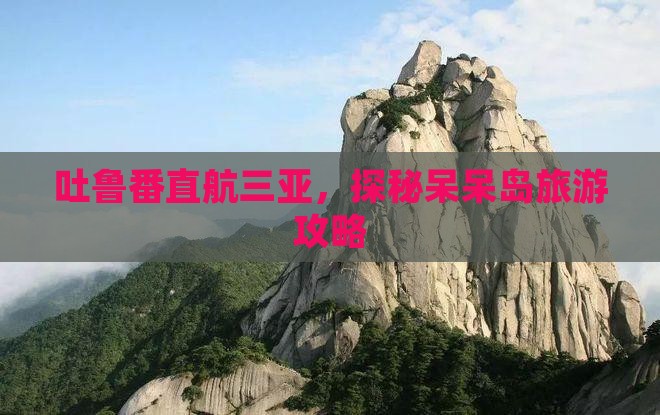 吐鲁番直航三亚，探秘呆呆岛旅游攻略