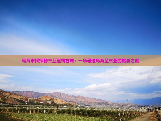 乌海市民探秘三亚崖州古城：一场寻迹乌海至三亚的旅游之旅