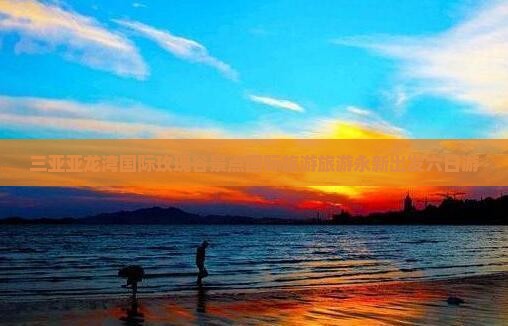 永新出发三亚亚龙湾国际玫瑰谷六日游