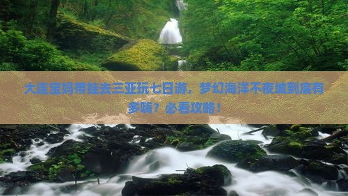 大连前往三亚海昌梦幻海洋不夜城七日游