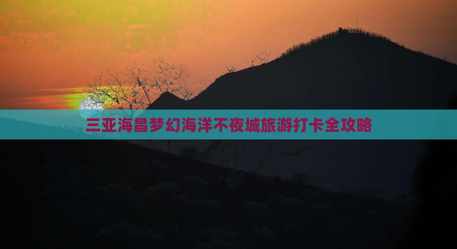 醴陵出发三亚海昌梦幻海洋不夜城旅游打卡点