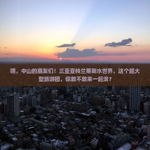 中山去三亚亚特兰蒂斯水世界大型旅游团