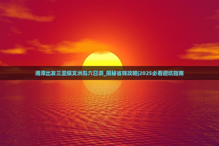 湘潭出发三亚蜈支洲岛六日游