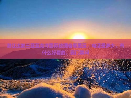 潜江出发三亚亚龙湾国际玫瑰谷哪里玩
