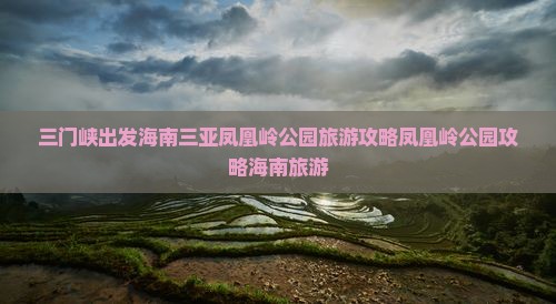 三门峡前往三亚凤凰岭公园自由团