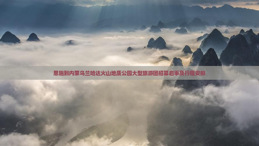恩施到内蒙乌兰哈达火山地质公园大型旅游团招募启事及行程安排