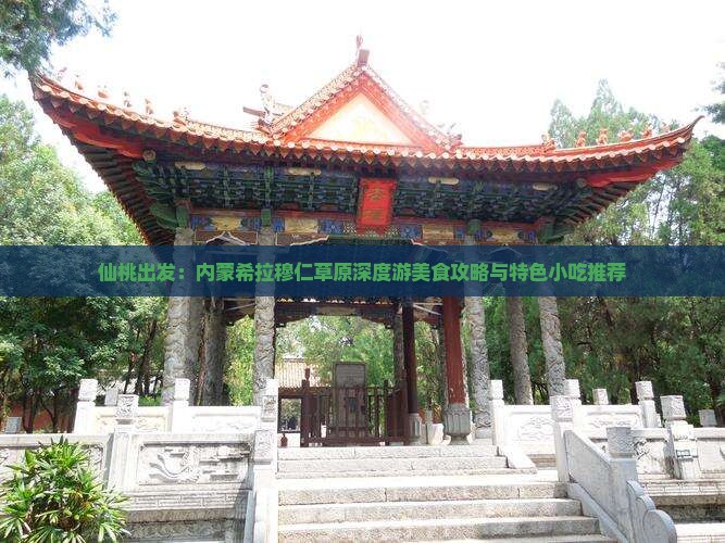 仙桃出发：内蒙希拉穆仁草原深度游美食攻略与特色小吃推荐