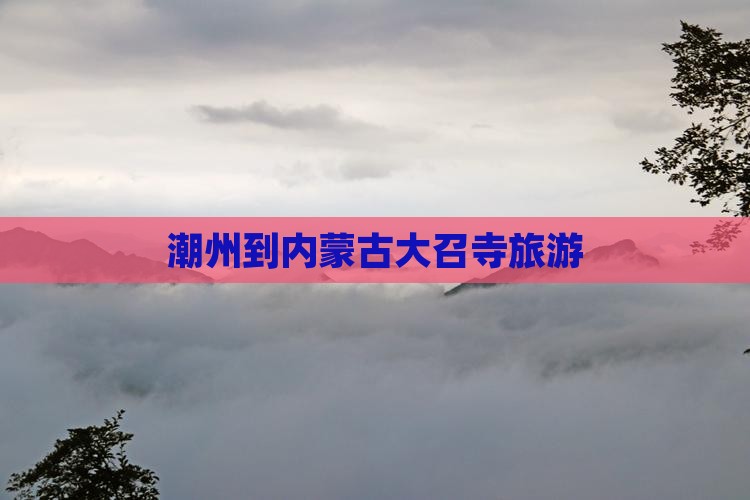 潮州到内蒙古大召寺旅游