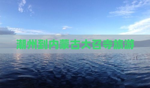 潮州到内蒙古大召寺旅游