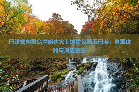 日照去内蒙乌兰哈达火山地质公园五日游：自驾攻略与周边玩乐