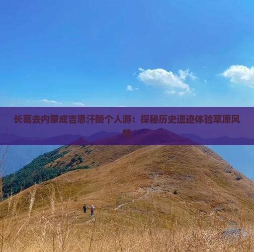 长葛去内蒙成吉思汗陵个人游：探秘历史遗迹体验草原风情