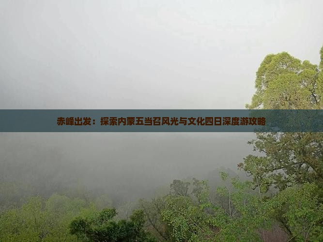 赤峰出发：探索内蒙五当召风光与文化四日深度游攻略