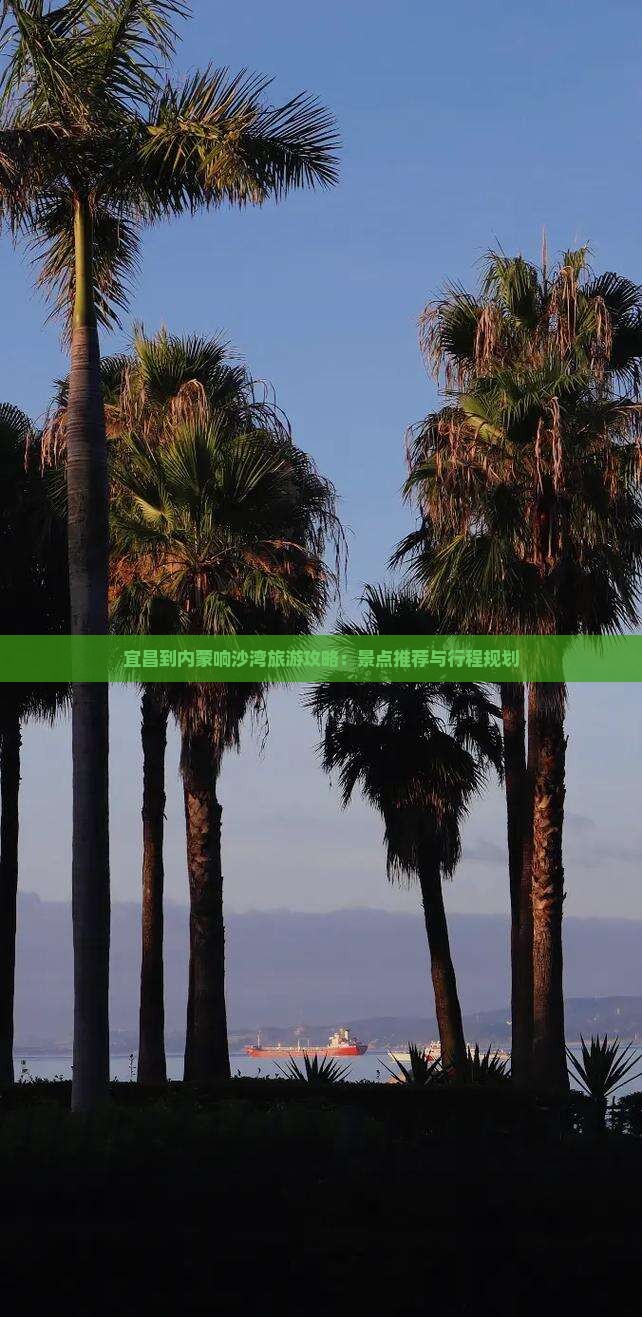 宜昌到内蒙响沙湾旅游攻略：景点推荐与行程规划