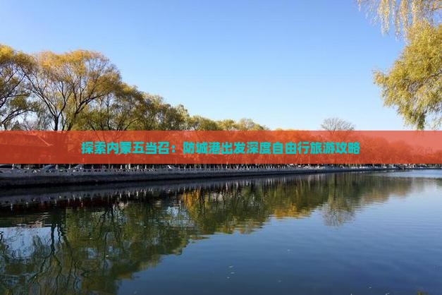 探索内蒙五当召：防城港出发深度自由行旅游攻略