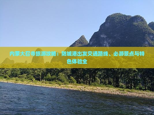 内蒙大召寺旅游攻略：防城港出发交通路线、必游景点与特色体验全