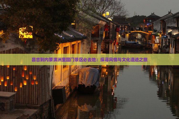 昌吉到内蒙满洲里国门景区必去地：探寻风情与文化遗迹之旅