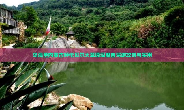乌海至内蒙古呼伦贝尔大草原深度自驾游攻略与实用