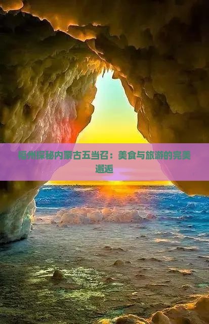 福州探秘内蒙古五当召：美食与旅游的完美邂逅