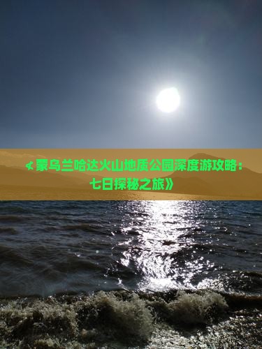 ≮蒙乌兰哈达火山地质公园深度游攻略：七日探秘之旅》