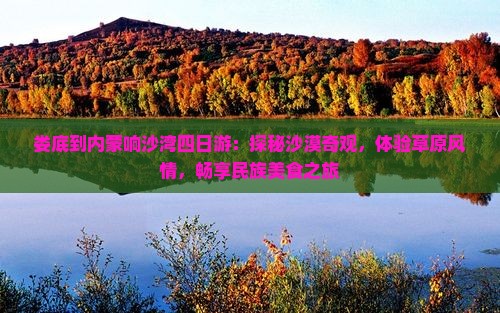 娄底到内蒙响沙湾四日游：探秘沙漠奇观，体验草原风情，畅享民族美食之旅