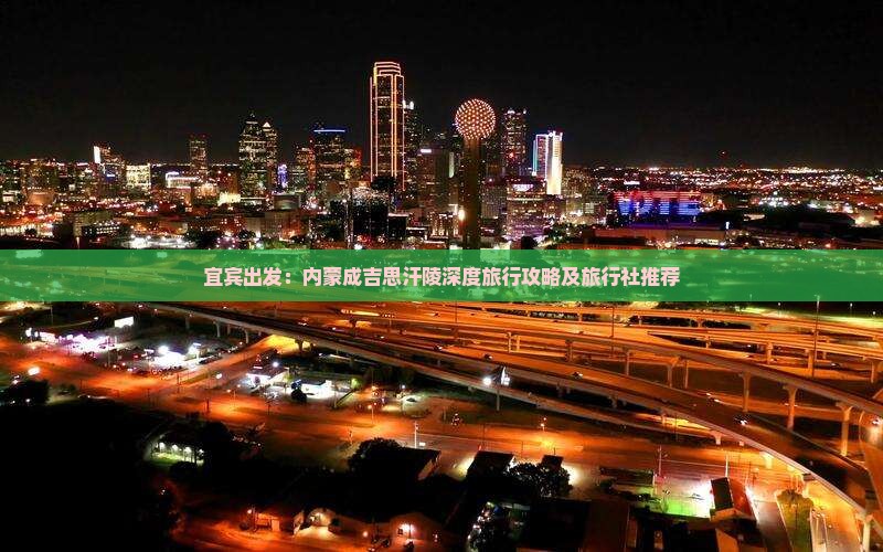 宜宾出发：内蒙成吉思汗陵深度旅行攻略及旅行社推荐