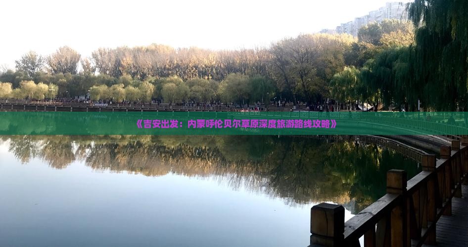 《吉安出发：内蒙呼伦贝尔草原深度旅游路线攻略》
