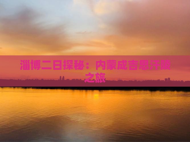 淄博二日探秘：内蒙成吉思汗陵之旅