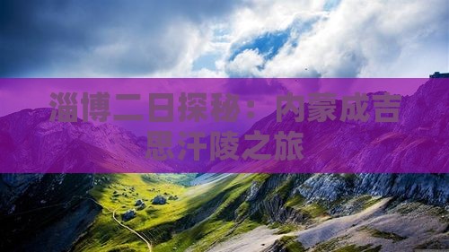淄博二日探秘：内蒙成吉思汗陵之旅