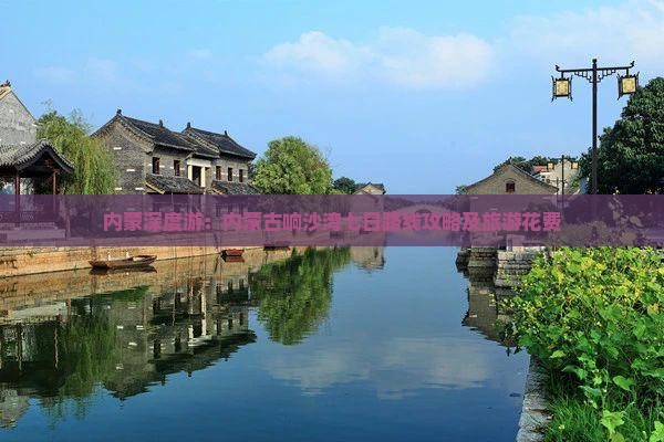 内蒙深度游：内蒙古响沙湾七日路线攻略及旅游花费