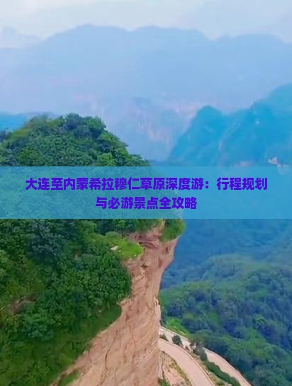 大连至内蒙希拉穆仁草原深度游：行程规划与必游景点全攻略