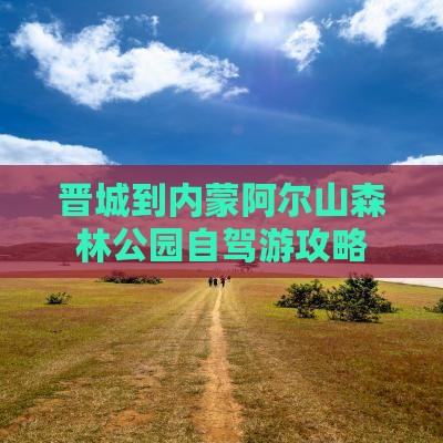 晋城到内蒙阿尔山森林公园自驾游攻略