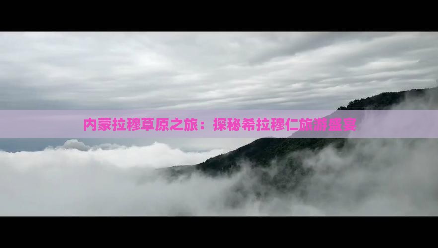 内蒙拉穆草原之旅：探秘希拉穆仁旅游盛宴