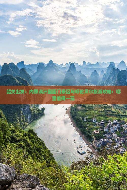 韶关出发：内蒙满洲里国门景区与呼伦贝尔旅游攻略：哪里值得一玩