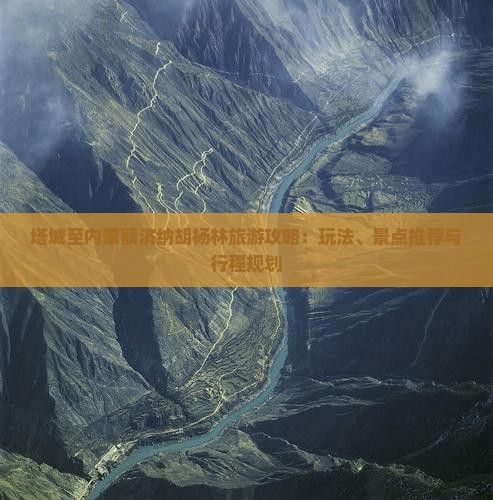 塔城至内蒙额济纳胡杨林旅游攻略：玩法、景点推荐与行程规划