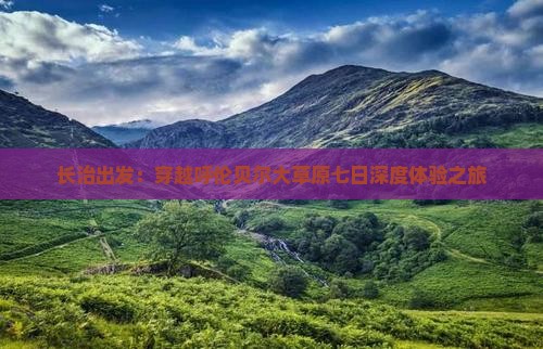 长治出发：穿越呼伦贝尔大草原七日深度体验之旅