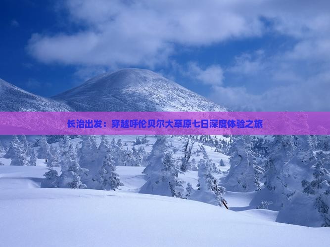 长治出发：穿越呼伦贝尔大草原七日深度体验之旅