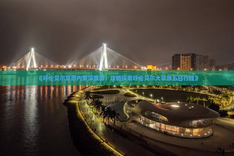 《呼伦贝尔草原内蒙深度游：攻略探索呼伦贝尔大草原五日行程》